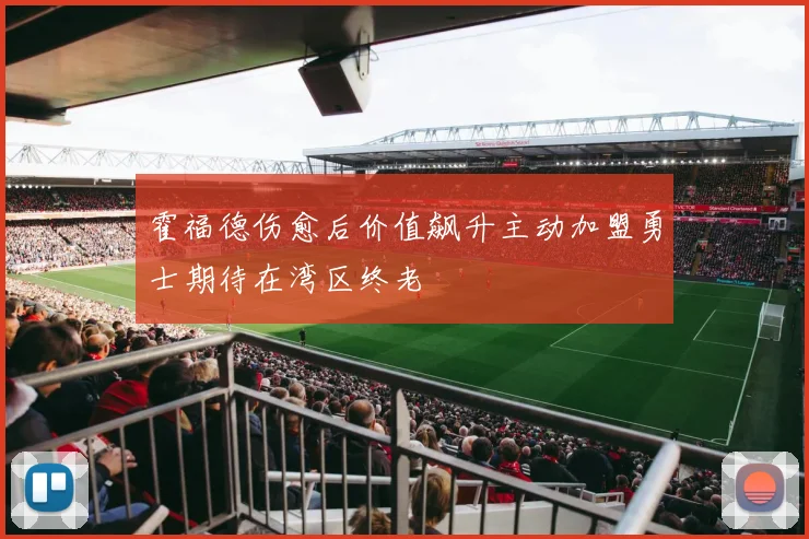 霍福德伤愈后价值飙升主动加盟勇士期待在湾区终老