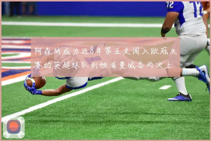 阿森纳成为近8年第五支闯入欧冠决赛的英超球队利物浦曼城各两次上演辉煌