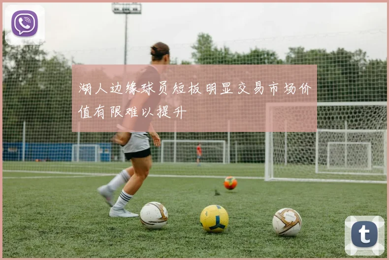 湖人边缘球员短板明显交易市场价值有限难以提升