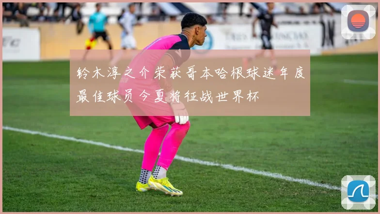 铃木淳之介荣获哥本哈根球迷年度最佳球员今夏将征战世界杯