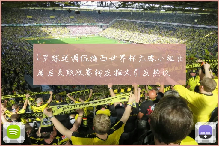 C罗球迷调侃梅西世界杯无缘小组出局后美职联赛转发推文引发热议