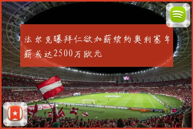 法尔克曝拜仁欲加薪续约奥利塞年薪或达2500万欧元