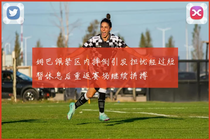 姆巴佩禁区内摔倒引发担忧经过短暂休息后重返赛场继续拼搏