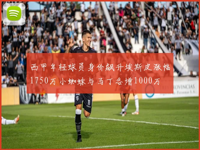 西甲年轻球员身价飙升埃斯皮涨幅1750万小蜘蛛与马丁各增1000万