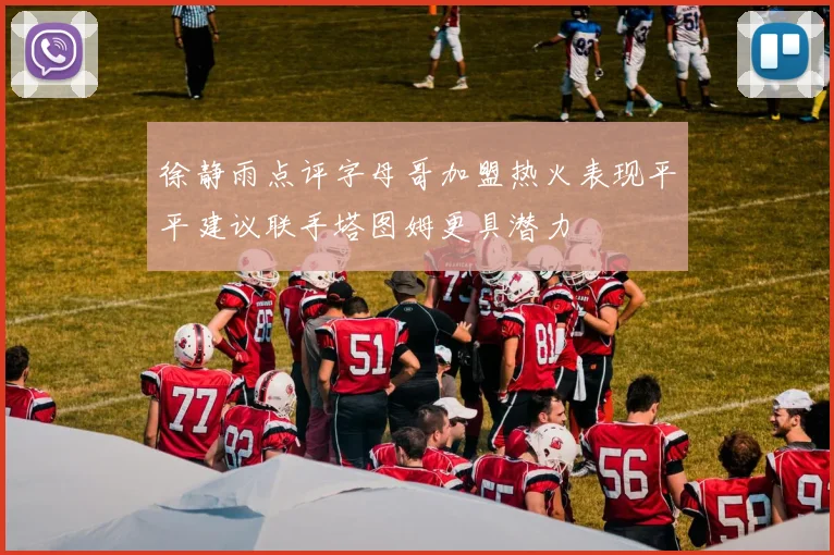 徐静雨点评字母哥加盟热火表现平平建议联手塔图姆更具潜力