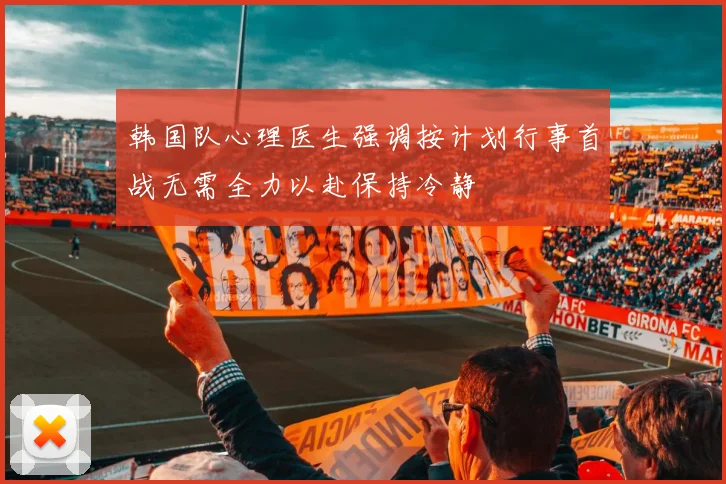 韩国队心理医生强调按计划行事首战无需全力以赴保持冷静