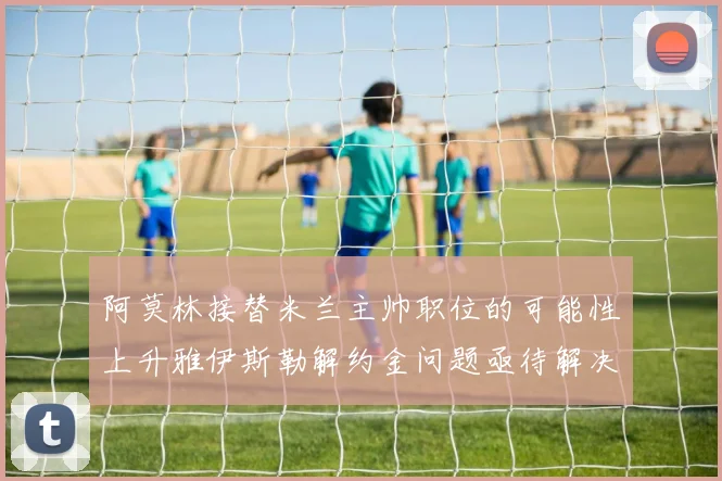 阿莫林接替米兰主帅职位的可能性上升雅伊斯勒解约金问题亟待解决